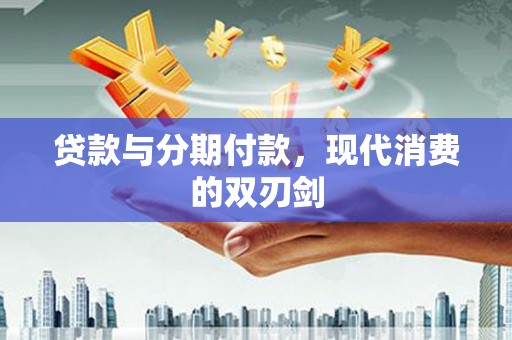 沂水贷款与分期付款，现代消费的双刃剑