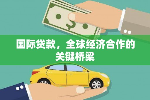 沂水国际贷款，全球经济合作的关键桥梁