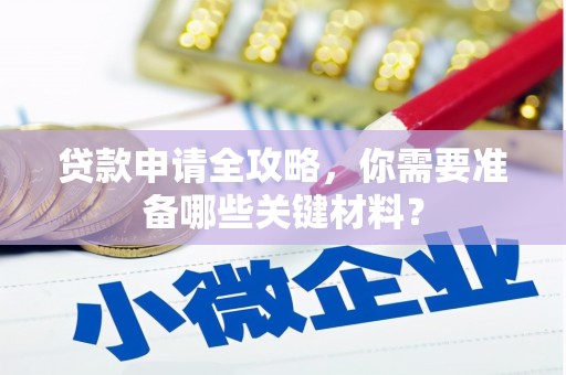沂水贷款申请全攻略，你需要准备哪些关键材料？