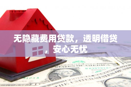 沂水无隐藏费用贷款，透明借贷，安心无忧