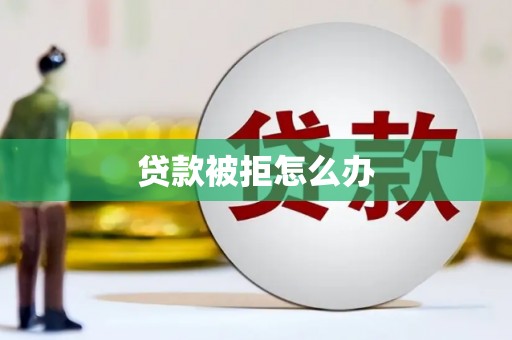 沂水贷款被拒怎么办