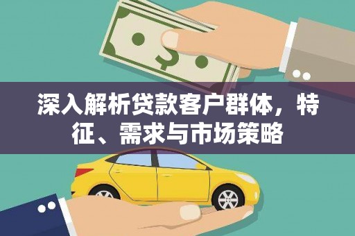 沂水深入解析贷款客户群体，特征、需求与市场策略