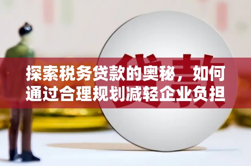沂水探索税务贷款的奥秘，如何通过合理规划减轻企业负担