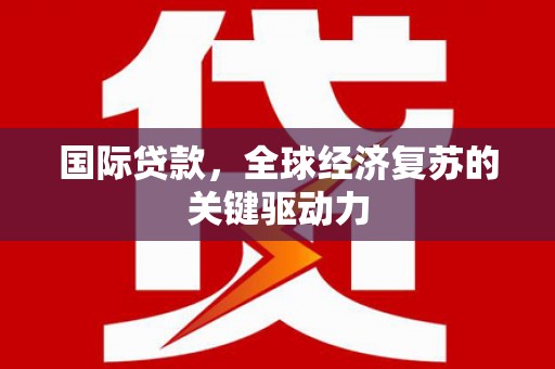 沂水国际贷款，全球经济复苏的关键驱动力
