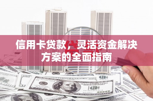 沂水信用卡贷款，灵活资金解决方案的全面指南