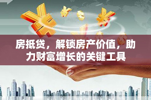 沂水房抵贷，解锁房产价值，助力财富增长的关键工具