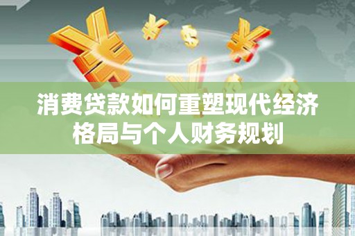 沂水消费贷款如何重塑现代经济格局与个人财务规划