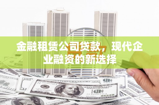 沂水金融租赁公司贷款，现代企业融资的新选择