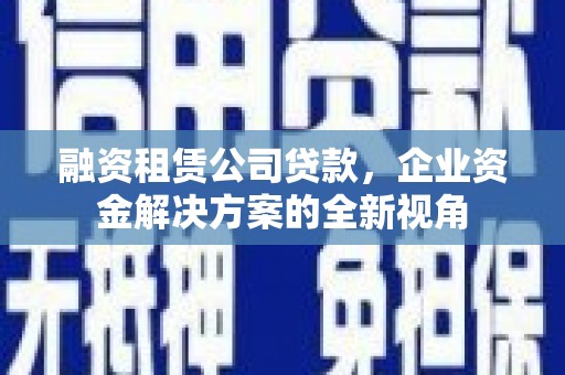 沂水融资租赁公司贷款，企业资金解决方案的全新视角