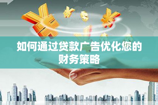 沂水如何通过贷款广告优化您的财务策略