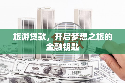 沂水旅游贷款，开启梦想之旅的金融钥匙