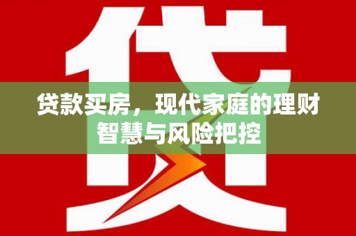 沂水贷款买房，现代家庭的理财智慧与风险把控