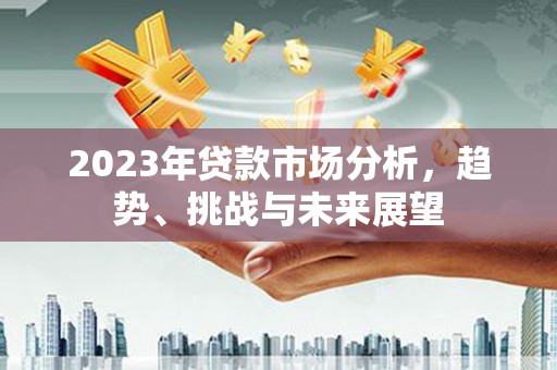 沂水2023年贷款市场分析，趋势、挑战与未来展望