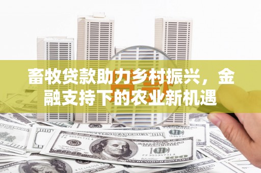 沂水畜牧贷款助力乡村振兴，金融支持下的农业新机遇