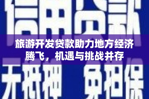 沂水旅游开发贷款助力地方经济腾飞，机遇与挑战并存