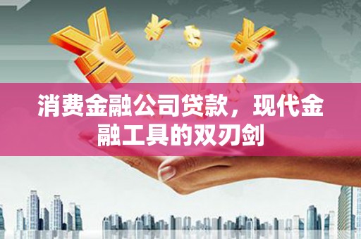 沂水消费金融公司贷款，现代金融工具的双刃剑