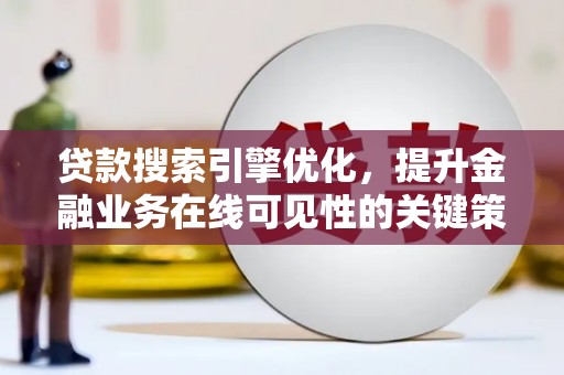沂水贷款搜索引擎优化，提升金融业务在线可见性的关键策略