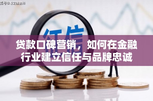 沂水贷款口碑营销，如何在金融行业建立信任与品牌忠诚