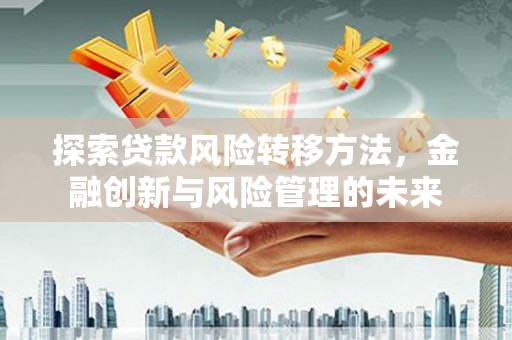 沂水探索贷款风险转移方法，金融创新与风险管理的未来