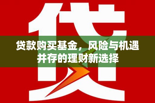 沂水贷款购买基金，风险与机遇并存的理财新选择