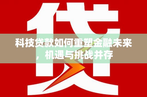 沂水科技贷款如何重塑金融未来，机遇与挑战并存