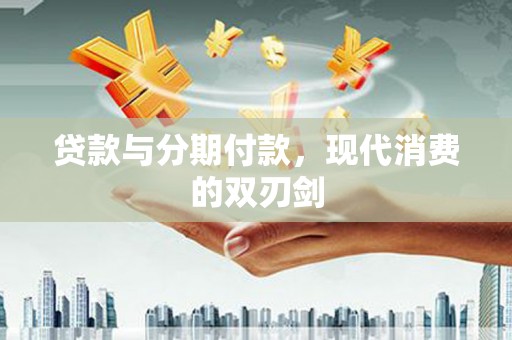 沂水贷款与分期付款，现代消费的双刃剑