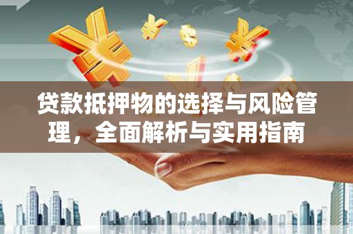 沂水贷款抵押物的选择与风险管理，全面解析与实用指南