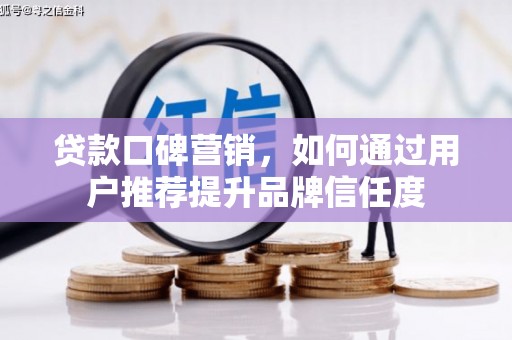 沂水贷款口碑营销，如何通过用户推荐提升品牌信任度