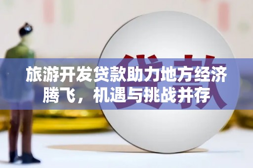 沂水旅游开发贷款助力地方经济腾飞，机遇与挑战并存