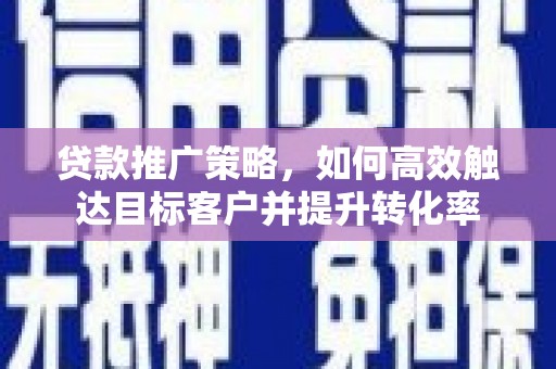 沂水贷款推广策略，如何高效触达目标客户并提升转化率