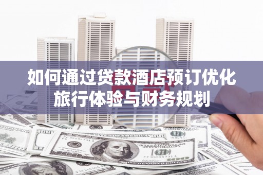 沂水如何通过贷款酒店预订优化旅行体验与财务规划