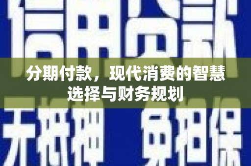 沂水分期付款，现代消费的智慧选择与财务规划