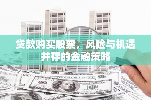 沂水贷款购买股票，风险与机遇并存的金融策略