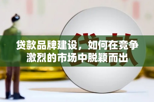 沂水贷款品牌建设，如何在竞争激烈的市场中脱颖而出