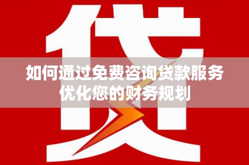 沂水如何通过免费咨询贷款服务优化您的财务规划