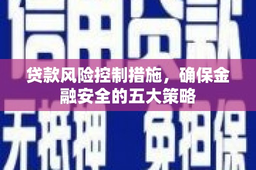 沂水贷款风险控制措施，确保金融安全的五大策略