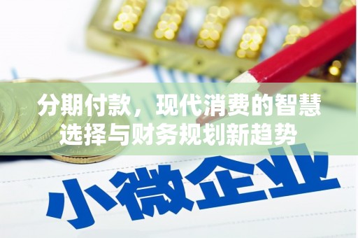 沂水分期付款，现代消费的智慧选择与财务规划新趋势