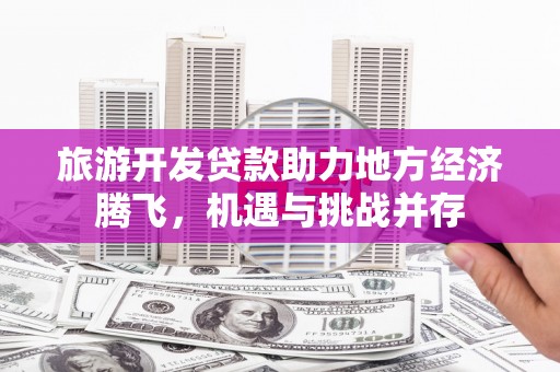 沂水旅游开发贷款助力地方经济腾飞，机遇与挑战并存