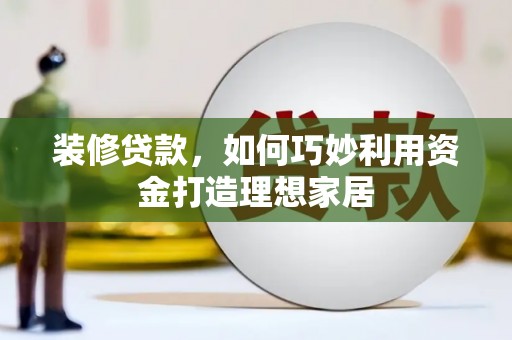 沂水装修贷款，如何巧妙利用资金打造理想家居