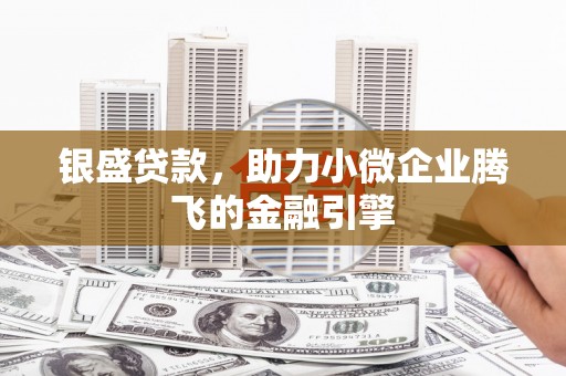 沂水银盛贷款，助力小微企业腾飞的金融引擎