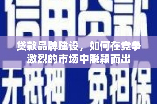 沂水贷款品牌建设，如何在竞争激烈的市场中脱颖而出