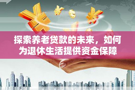 沂水探索养老贷款的未来，如何为退休生活提供资金保障
