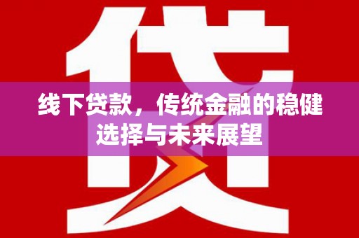 沂水线下贷款，传统金融的稳健选择与未来展望