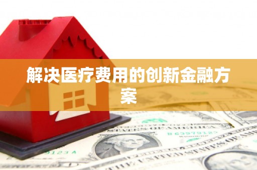沂水解决医疗费用的创新金融方案