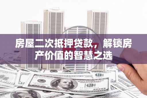 沂水房屋二次抵押贷款，解锁房产价值的智慧之选