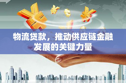 沂水物流贷款，推动供应链金融发展的关键力量