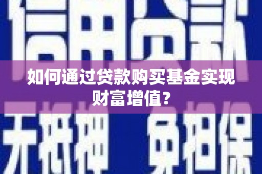 沂水如何通过贷款购买基金实现财富增值？