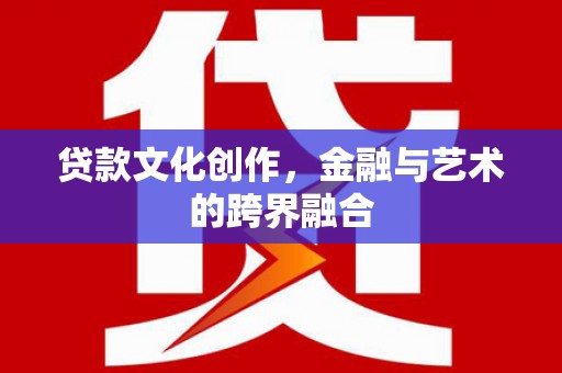 沂水贷款文化创作，金融与艺术的跨界融合