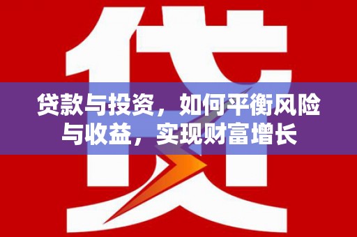 沂水贷款与投资，如何平衡风险与收益，实现财富增长