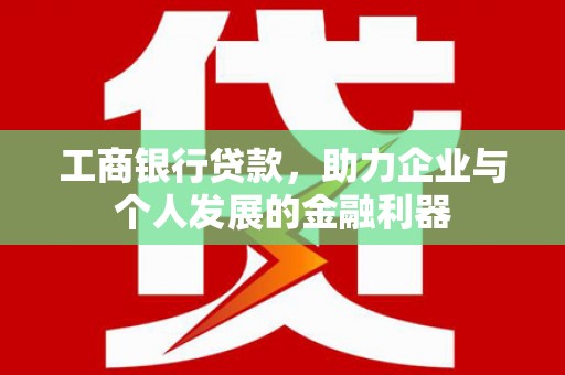 沂水工商银行贷款，助力企业与个人发展的金融利器